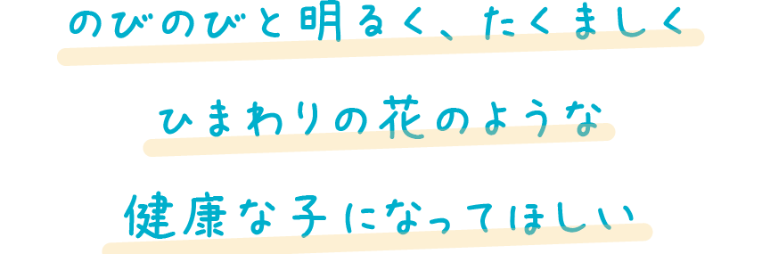 のびのびと明るく、たくましくひまわりの花のような健康な子になってほしい